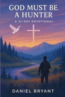 God Must Be a Hunter: 31 Day Devotional B0F8BP21SS Book Cover