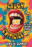 Laugh, Cry, Criticize: 100+ Flash Fiction Stories 1968745165 Book Cover