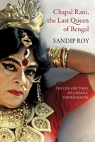 Chapal Rani, the Last Queen of Bengal: The Life and Times of a Female Impersonator 1803095512 Book Cover