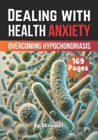 Dealing with Health Anxiety: Understanding and Overcoming Hypochondriasis (Self Help Books) B0DPQ3VWFD Book Cover