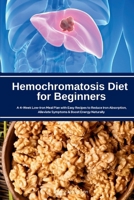 Hemochromatosis Diet for Beginners: A 4-Week Low-Iron Meal Plan with Easy Recipes to Reduce Iron Absorption, Alleviate Symptoms & Boost Energy Naturally B0F7M4G9C5 Book Cover