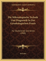 Die Mikroskopische Technik Und Diagnostik In Der Gynakologischen Praxis: Fur Studierende Und Aerzte (1900) 1168407818 Book Cover