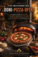 DIE MEISTERUNG DES OONI-PIZZA-OFENS: Ein praktischer Leitfaden für besseren Teig, knusprige Böden, Backen bei hohen Temperaturen, schmackhafte ... vom ersten Backversuch an. B0H6XYMY3W Book Cover