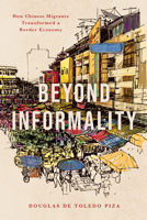 Beyond Informality: How Chinese Migrants Transformed a Border Economy (Globalization in Everyday Life) 150364331X Book Cover