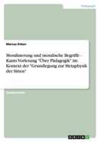 Moralisierung und moralische Begriffe - Kants Vorlesung "Über Pädagogik" im Kontext der "Grundlegung zur Metaphysik der Sitten" 3638781992 Book Cover