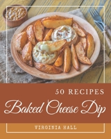 50 Baked Cheese Dip Recipes: Baked Cheese Dip Cookbook - Where Passion for Cooking Begins B08PJN77DM Book Cover