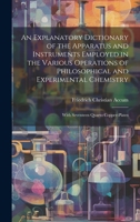 An Explanatory Dictionary of the Apparatus and Instruments Employed in the Various Operations of Philosophical and Experimental Chemistry: With Sevent 1020082305 Book Cover