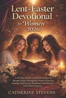 Lent-Easter Devotional for Women 2026: A 40-Day Christ-Centered Journey to Deepen Faith, Strengthen Prayer, Practice Fasting, Build Inner Resilience, and Renew Life With Purpose B0GL3FVY56 Book Cover