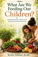 What Are We Feeding Our Children?: Raising Healthy Kids with Raw Food, Real Food, and Natural Parenting B0H6CQT58C Book Cover