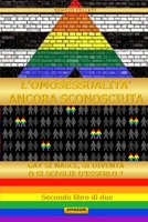 L’OMOSESSUALITA’ ANCORA SCONOSCIUTA: GAY SI NASCE, SI DIVENTA O SI SCEGLIE D’ESSERLO? B09B79XDRM Book Cover