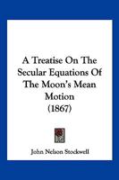 A Treatise On The Secular Equations Of The Moon's Mean Motion 1120133998 Book Cover