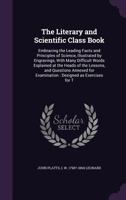 The Literary and Scientific Class Book: Embracing the Leading Facts and Principles of Science, Illustrated by Engravings, With Many Difficult Words Explained at the Heads of the Lessons, and Questions 1171604084 Book Cover