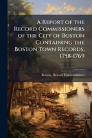 A Report of the City of Boston, Containing the Boston Town Records, 1758 to 1769 1172086990 Book Cover
