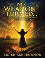 No Weapon Formed: A Testimony of Deliverance and Divine Mercy (The Seven Scrolls of Kingdom Remembrance) B0FGCZQS68 Book Cover
