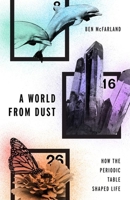 A World from Dust: How the Periodic Table Shaped Life 0190275014 Book Cover