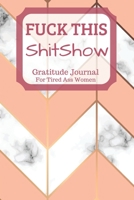 Fuck This Shit Show Gratitude Journal For Tired Ass Women: Cuss words Gratitude Journal Gift For Tired-Ass Women and Girls 1702034984 Book Cover