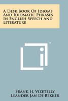 A desk-book of idioms and idiomatic phrases in English speech and literature, 1258164019 Book Cover