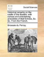 Historical remarks on the castle of the Bastille: with curious and entertaining anecdotes of that fortress, &c. &c. From the French. 1140928082 Book Cover