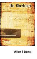The Oberlehrer; a Study of the Social and Professional Evolution of the German Schoolmaster 1437286070 Book Cover