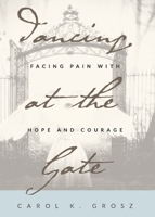 Dancing at the Gate: Facing Pain with Hope and Courage 1631835297 Book Cover