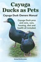 Cayuga Ducks as Pets. Cayuga Duck Owners Manual. Cayuga Duck Pros and Cons, Care, Housing, Diet and Health All Included. 1910410306 Book Cover