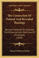 The Connection Of Natural And Revealed Theology: Being An Attempt To Illustrate The Evidences And Doctrines Of Christianity By Their Relation To The Inductive Philosophy Of The Human Mind 1343342813 Book Cover