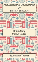 Anglotopia's Dictionary of British English 2nd Edition: British Slang from A to Zed 1545595410 Book Cover