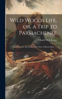 Wild Woods Life, or, a Trip to Parmachenee: Containing the Adventures of the Party of Boston Boys . . . 1021285536 Book Cover
