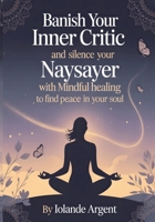 Banish Your Inner Critic and Silence Your Naysayer with Mindful Healing to Find Peace in Your Soul: Transform your relationship with yourself through practical self-love strategies that actually work. B0GJYYX39G Book Cover