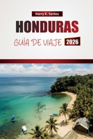 HONDURAS GUÍA DE VIAJE 2026: Explora playas caribeñas, lugares de buceo, comida local y consejos para planificar tu aventura en Centroamérica (Spanish Edition) B0GL973BNF Book Cover