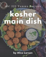 Ah! 222 Yummy Kosher Main Dish Recipes: Save Your Cooking Moments with Yummy Kosher Main Dish Cookbook! B08JB7GDXW Book Cover