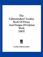 The Cabinetmakers' London Book Of Prices: And Designs Of Cabinet Work 1167052048 Book Cover