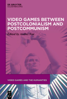 Video Games between Postcolonialism and Postcommunism (Video Games and the Humanities, 19) 3111622517 Book Cover