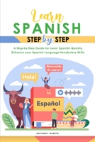 Learn Spanish Step-By-Step: A Step-by-Step Guide for Learn Spanish Quickly, Enhance your Spanish Language Vocabulary Skills 1801838658 Book Cover