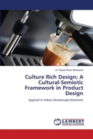 Culture Rich Design; A Cultural-Semiotic Framework in Product Design: Applied in Urban Streetscape Elements 3845403756 Book Cover