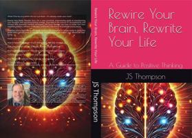Rewire Your Brain, Rewrite Your Life: A Guide to Positive Thinking B0FFN53SK5 Book Cover