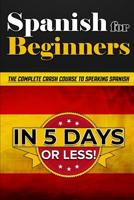 Spanish for Beginners: The COMPLETE Crash Course to Speaking Spanish in 5 Days OR LESS! 107344810X Book Cover