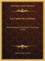 Los Cantos De La Pasion: Poema Religioso Dividido En Tres Partes (1859) 1120403162 Book Cover