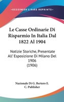 Le Casse Ordinarie Di Risparmio In Italia Dal 1822 Al 1904: Notizie Storiche, Presentate All' Esposizione Di Milano Del 1906 (1906) 1168158761 Book Cover