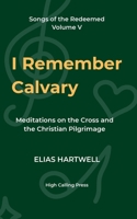 I Remember Calvary: Meditations on the Cross and the Christian Pilgrimage (Songs of the Redeemed) B0FLW88R3Y Book Cover