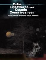 Orbs, Lightwaves, and Cosmic Consciousness: Interacting with Beings from Another Dimension 1441562001 Book Cover