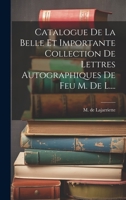 Catalogue De La Belle Et Importante Collection De Lettres Autographiques De Feu M. De L.... 1021027294 Book Cover