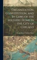 Organization, Constitution, and By-Laws of the Soldiers' Home in the City of Chicago 1020886986 Book Cover