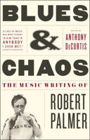 Blues & Chaos: The Music Writing of Robert Palmer 1416599746 Book Cover
