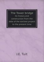 The Tower Bridge Its History and Construction from the Date of the Earliest Project to the Present Time 5518517211 Book Cover