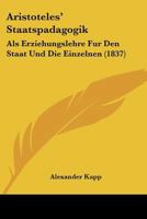 Aristoteles' Staatspadagogik: Als Erziehungslehre Fur Den Staat Und Die Einzelnen (1837) 1168117941 Book Cover