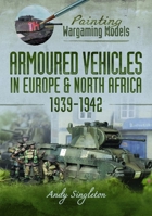 Painting Wargaming Models: Armoured Vehicles in Europe and North Africa 1939-42 1036116689 Book Cover