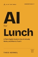 AI for Lunch: A Plain-English Guide to How AI Actually Works, and When to Trust It (AI at the Table) 1764828402 Book Cover