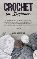 Crochet for Beginners: If You've Decided to Master Crocheting in a Cheap Way, Here's a Simple Visual Step By Step Grandmother's Guide: Be a Pro Crocheter in Less Than 21 Days In a Fun Way! Part 2 180118061X Book Cover