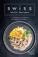 Swiss Style Recipes: A Complete Cookbook of Nordic Dish Ideas! 1706274904 Book Cover